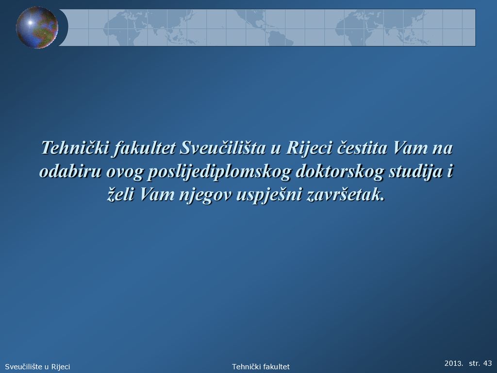 Tehnički fakultet Sveučilišta u Rijeci čestita Vam na odabiru ovog poslijediplomskog doktorskog studija i želi Vam njegov uspješni završetak.