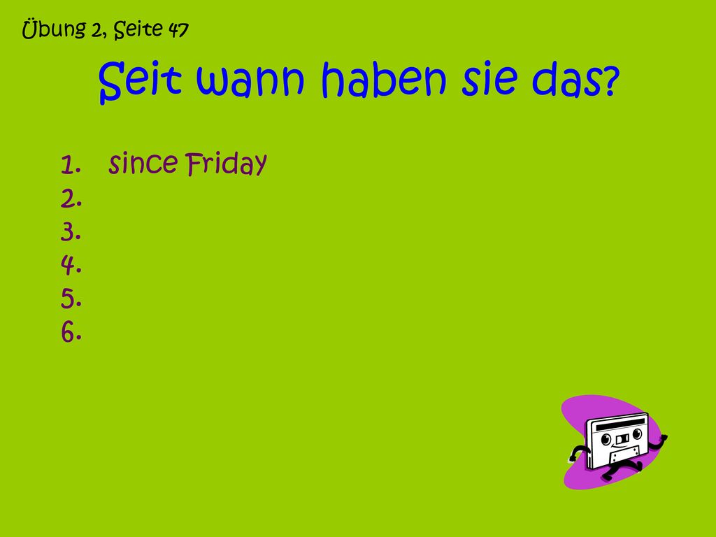 Übung 2, Seite 47 Seit wann haben sie das since Friday