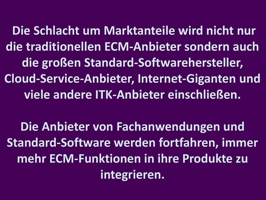 Die Schlacht um Marktanteile wird nicht nur die traditionellen ECM-Anbieter sondern auch die großen Standard-Softwarehersteller, Cloud-Service-Anbieter, Internet-Giganten und viele andere ITK-Anbieter einschließen.