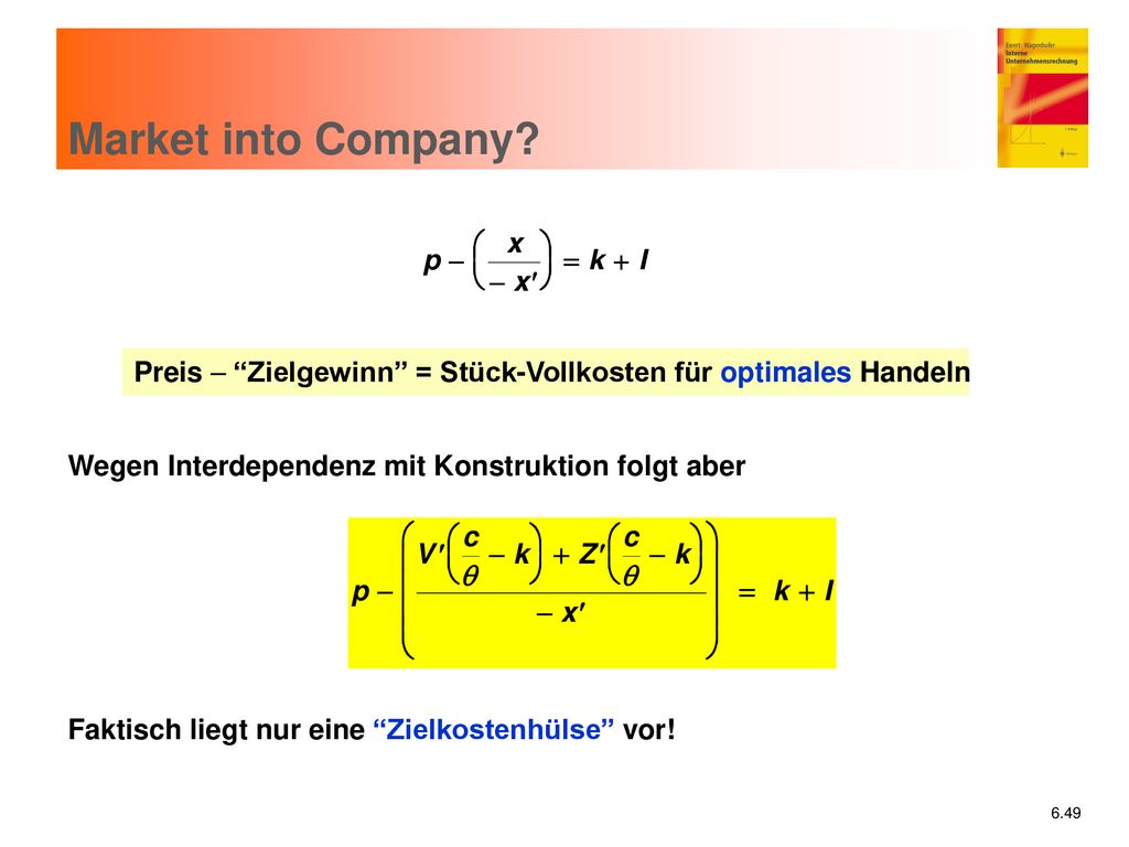 Market into Company Preis - Zielgewinn = Stück-Vollkosten für optimales Handeln. Wegen Interdependenz mit Konstruktion folgt aber.