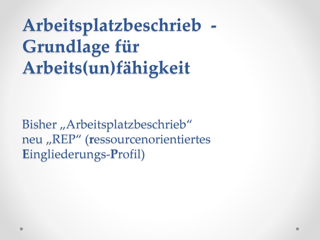 Arbeitsplatzbeschrieb - Grundlage für Arbeits(un)fähigkeit Bisher „Arbeitsplatzbeschrieb neu „REP (ressourcenorientiertes Eingliederungs-Profil)