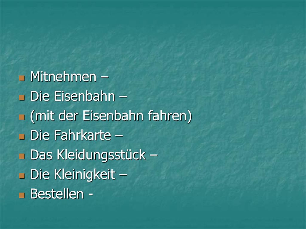 Mitnehmen – Die Eisenbahn – (mit der Eisenbahn fahren) Die Fahrkarte – Das Kleidungsstück – Die Kleinigkeit –