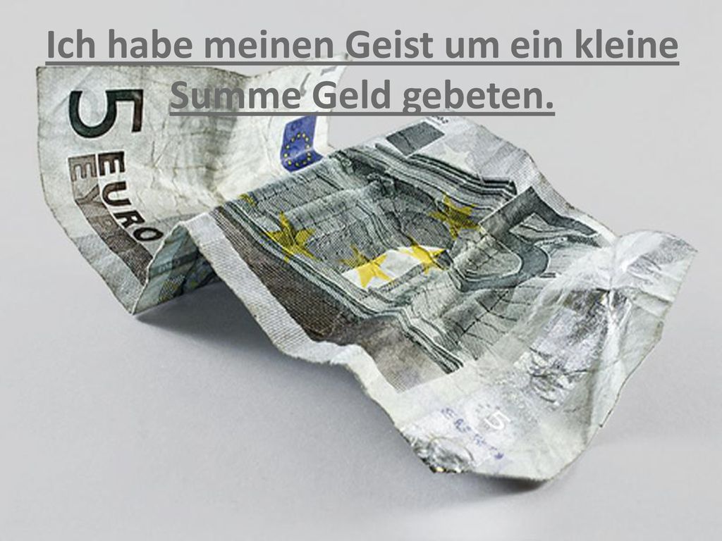 Ich habe meinen Geist um ein kleine Summe Geld gebeten.