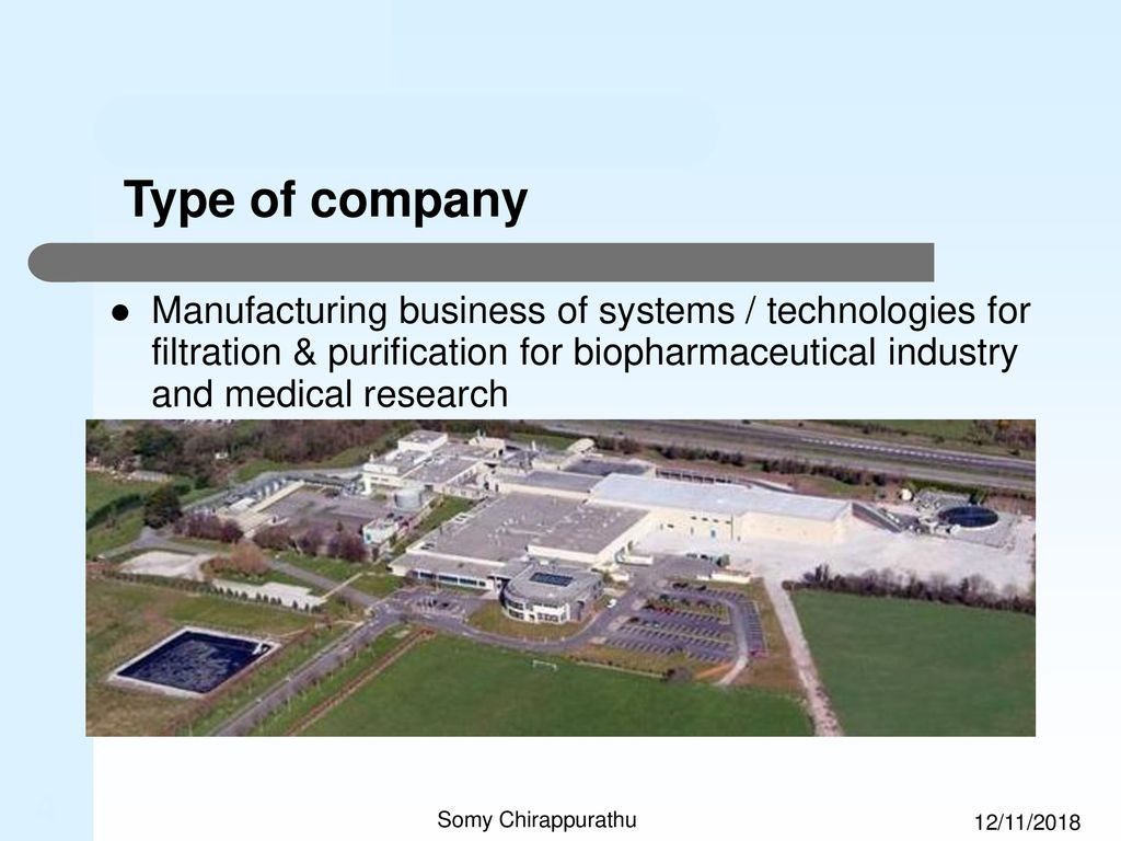 Type of company Manufacturing business of systems / technologies for filtration & purification for biopharmaceutical industry and medical research.