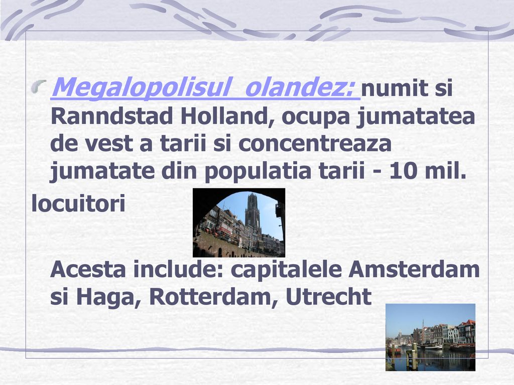 Megalopolisul olandez: numit si Ranndstad Holland, ocupa jumatatea de vest a tarii si concentreaza jumatate din populatia tarii - 10 mil.