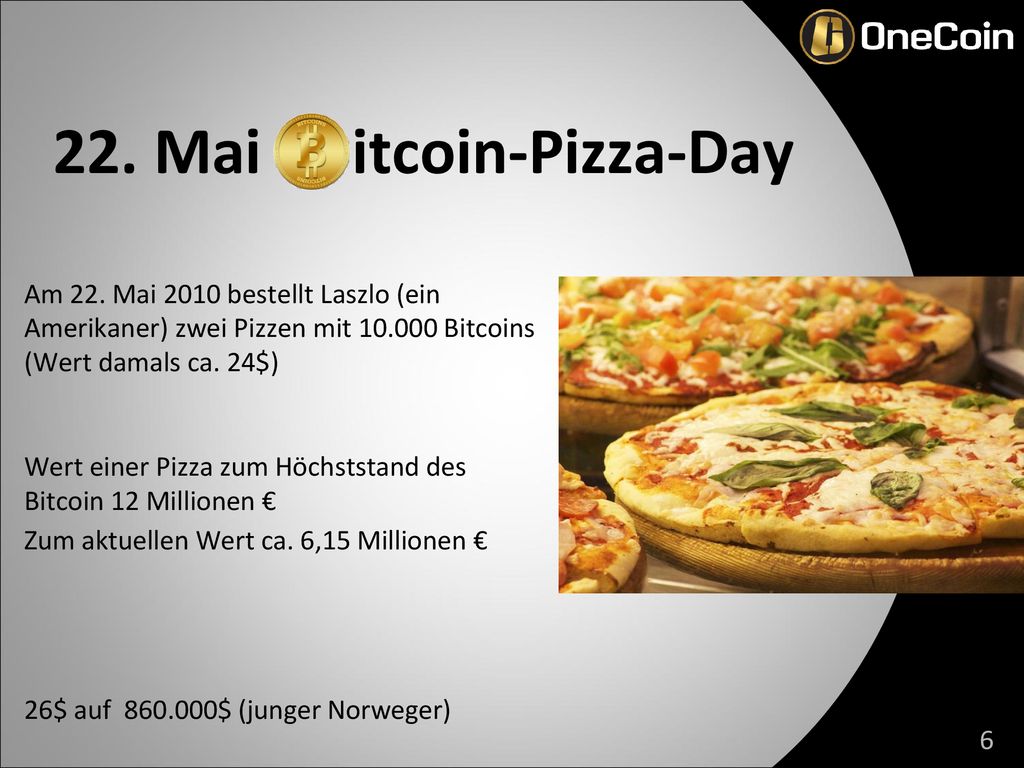 22. Mai itcoin-Pizza-Day Am 22. Mai 2010 bestellt Laszlo (ein Amerikaner) zwei Pizzen mit Bitcoins (Wert damals ca. 24$)