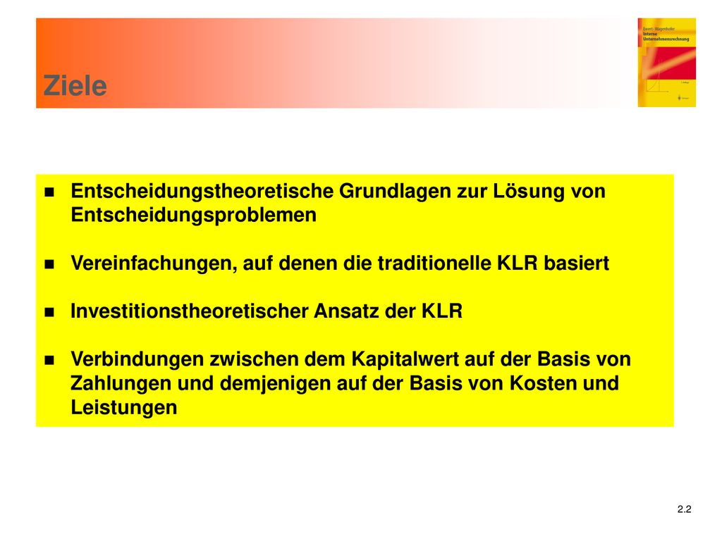 Ziele Entscheidungstheoretische Grundlagen zur Lösung von Entscheidungsproblemen. Vereinfachungen, auf denen die traditionelle KLR basiert.