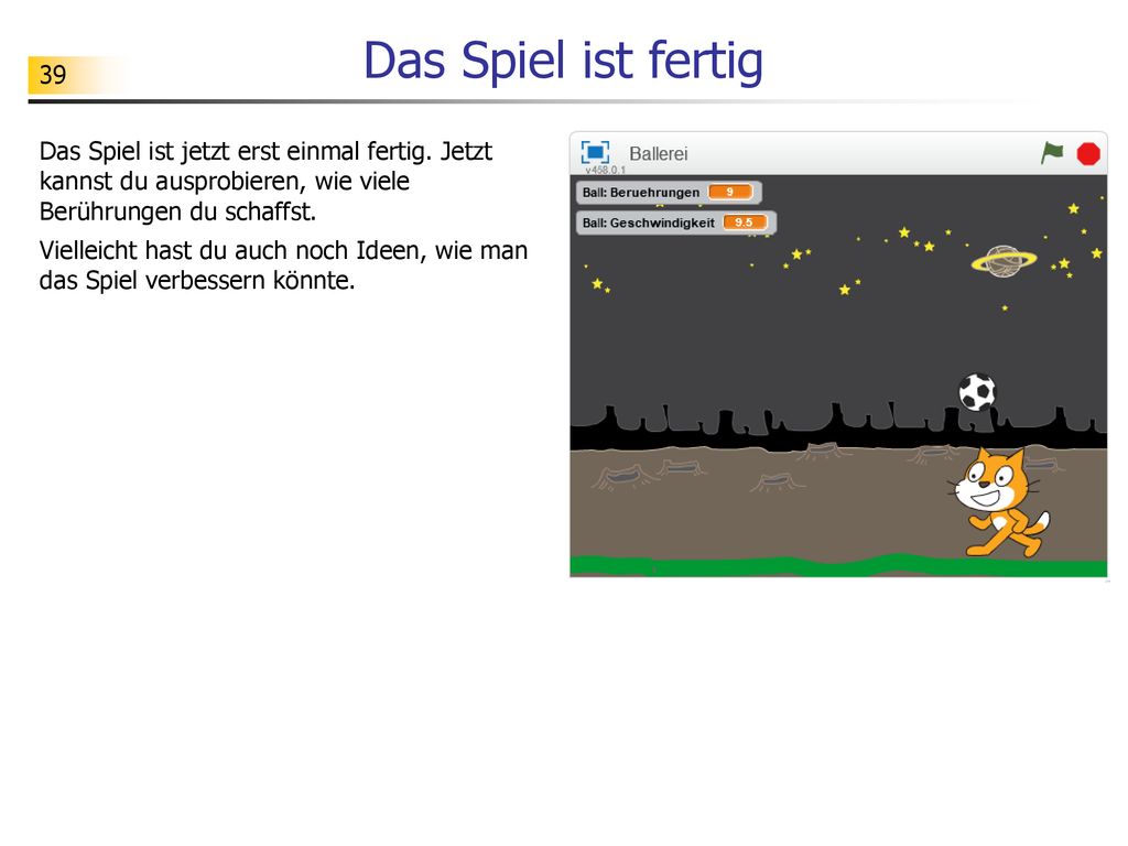 Das Spiel ist fertig Das Spiel ist jetzt erst einmal fertig. Jetzt kannst du ausprobieren, wie viele Berührungen du schaffst.