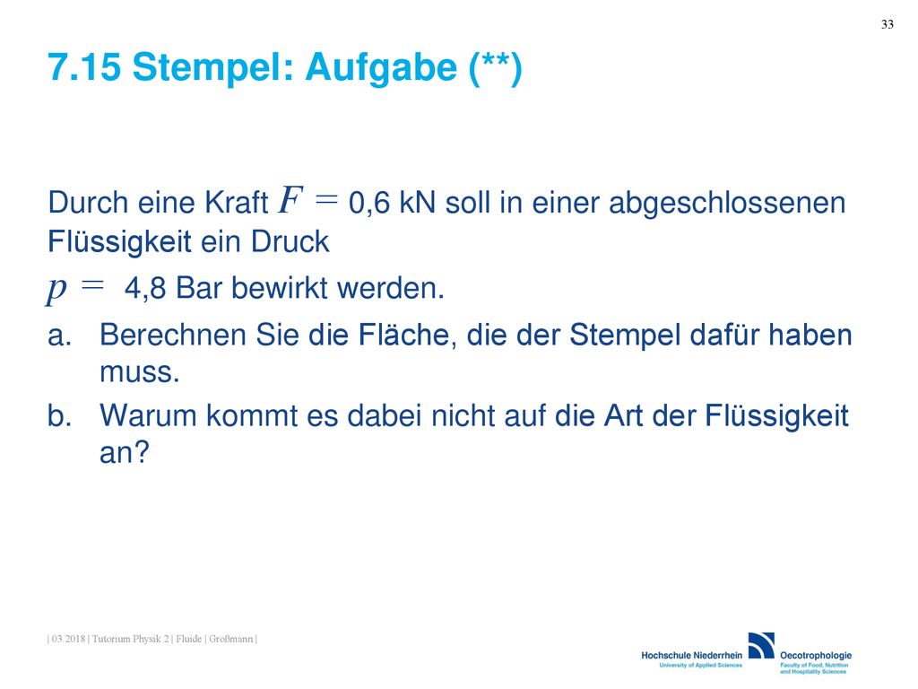 7.15 Stempel: Aufgabe (**) Durch eine Kraft F = 0,6 kN soll in einer abgeschlossenen Flüssigkeit ein Druck p = 4,8 Bar bewirkt werden.