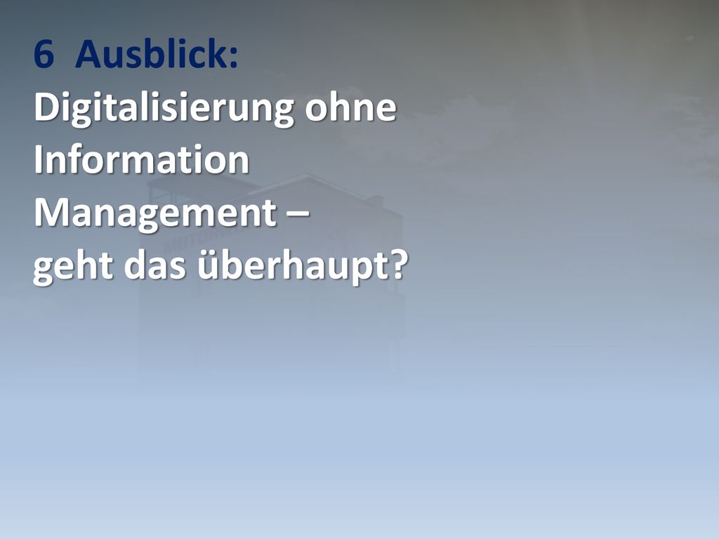 6 Ausblick: Digitalisierung ohne Information Management – geht das überhaupt