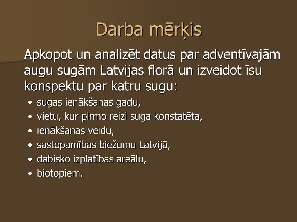 Darba mērķis Apkopot un analizēt datus par adventīvajām augu sugām Latvijas florā un izveidot īsu konspektu par katru sugu: