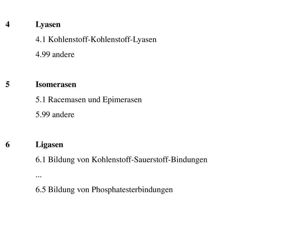 4 Lyasen 4.1 Kohlenstoff-Kohlenstoff-Lyasen andere. 5 Isomerasen. 5.1 Racemasen und Epimerasen.