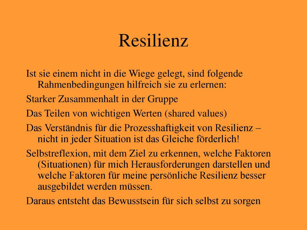 Resilienz Ist sie einem nicht in die Wiege gelegt, sind folgende Rahmenbedingungen hilfreich sie zu erlernen: