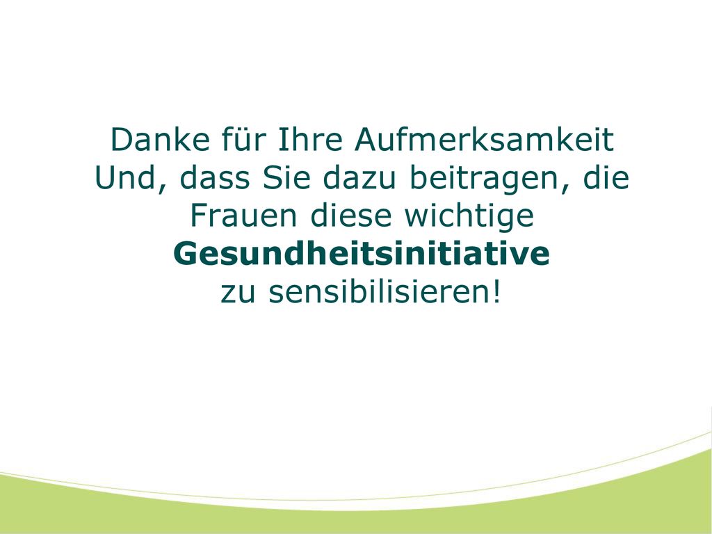 Danke für Ihre Aufmerksamkeit Und, dass Sie dazu beitragen, die Frauen diese wichtige Gesundheitsinitiative zu sensibilisieren!