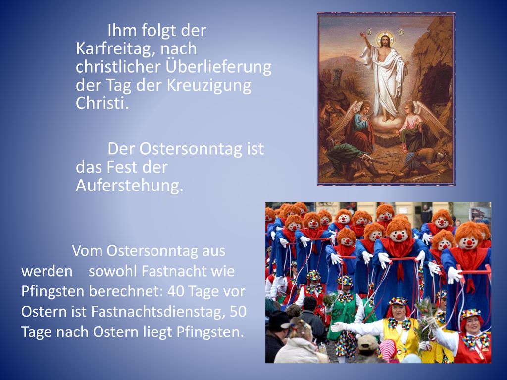 Ihm folgt der Karfreitag, nach christlicher Überlieferung der Tag der Kreuzigung Christi. Der Ostersonntag ist das Fest der Auferstehung.