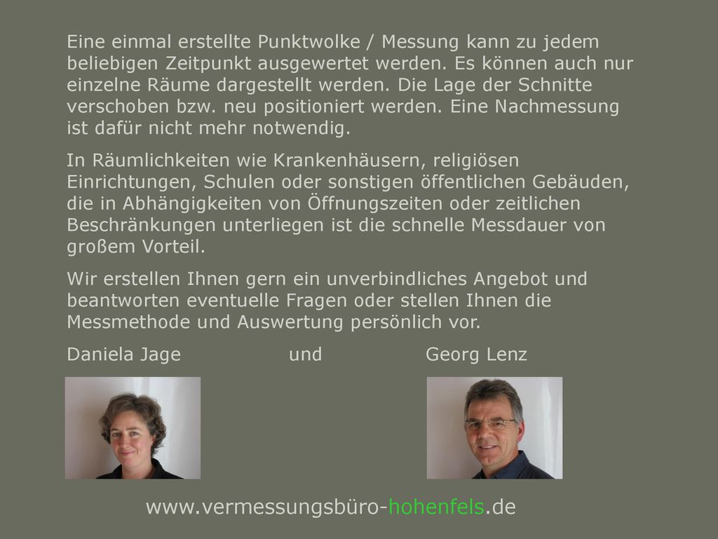 Eine einmal erstellte Punktwolke / Messung kann zu jedem beliebigen Zeitpunkt ausgewertet werden. Es können auch nur einzelne Räume dargestellt werden. Die Lage der Schnitte verschoben bzw. neu positioniert werden. Eine Nachmessung ist dafür nicht mehr notwendig.