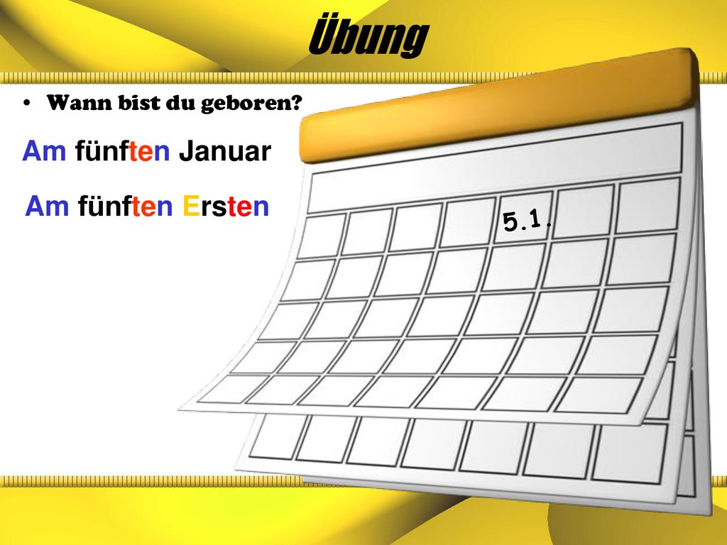 Übung Wann bist du geboren Am fünften Januar Am fünften Ersten 5.1.