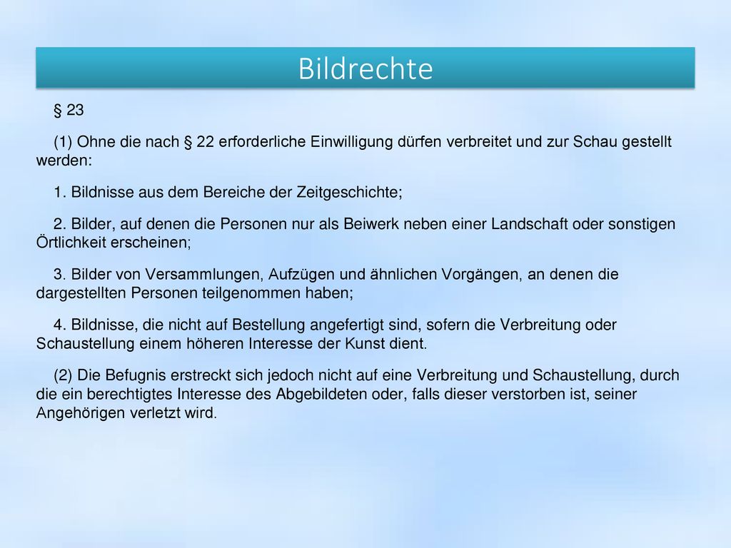 Bildrechte § 23. (1) Ohne die nach § 22 erforderliche Einwilligung dürfen verbreitet und zur Schau gestellt werden: