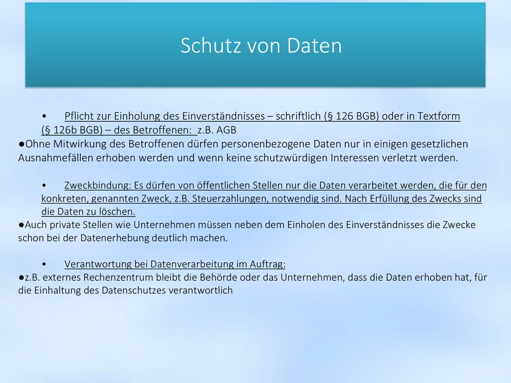 Schutz von Daten • Pflicht zur Einholung des Einverständnisses – schriftlich (§ 126 BGB) oder in Textform (§ 126b BGB) – des Betroffenen: z.B. AGB.