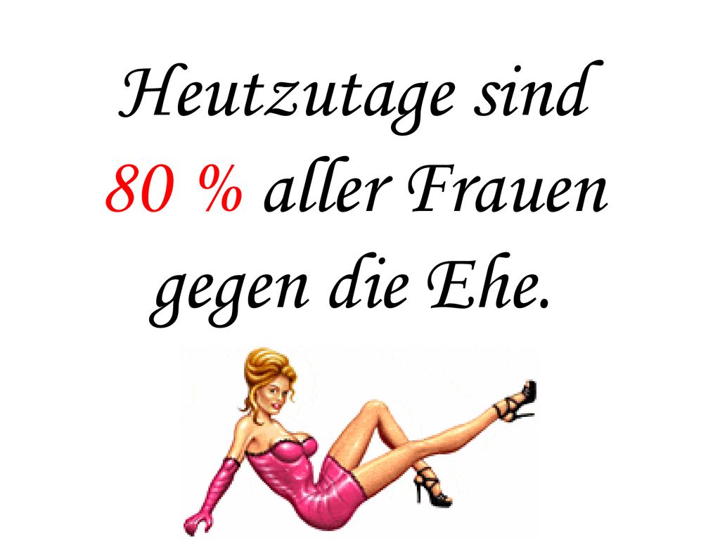 Heutzutage sind 80 % aller Frauen gegen die Ehe.