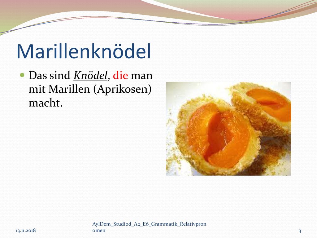 Marillenknödel Das sind Knödel, die man mit Marillen (Aprikosen) macht.