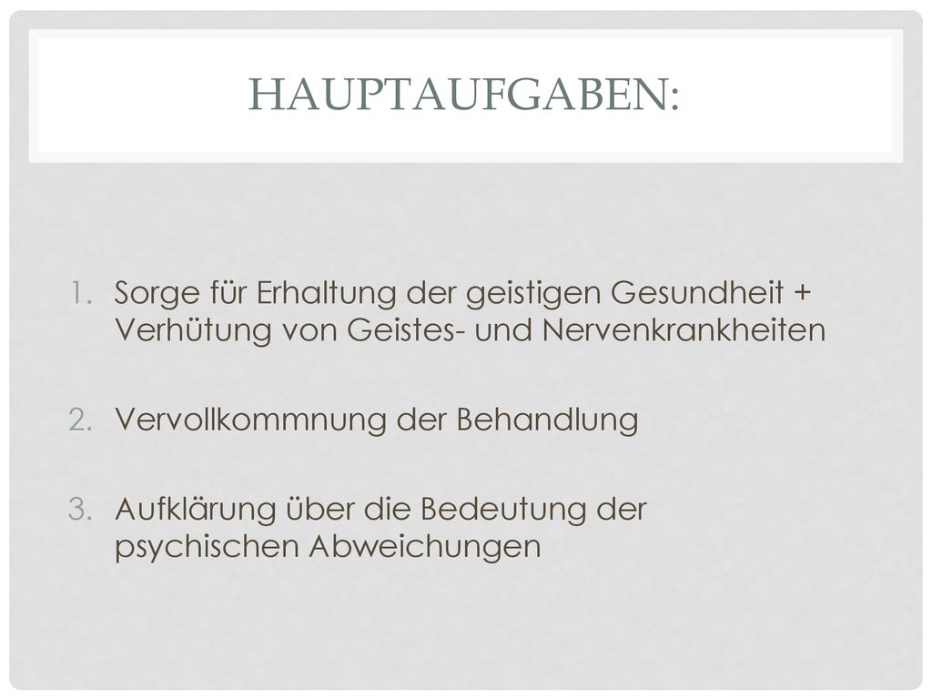 Hauptaufgaben: Sorge für Erhaltung der geistigen Gesundheit + Verhütung von Geistes- und Nervenkrankheiten.