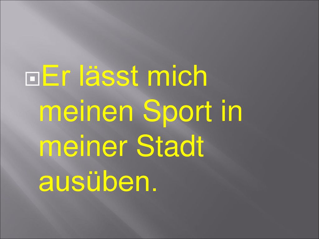 Er lässt mich meinen Sport in meiner Stadt ausüben.