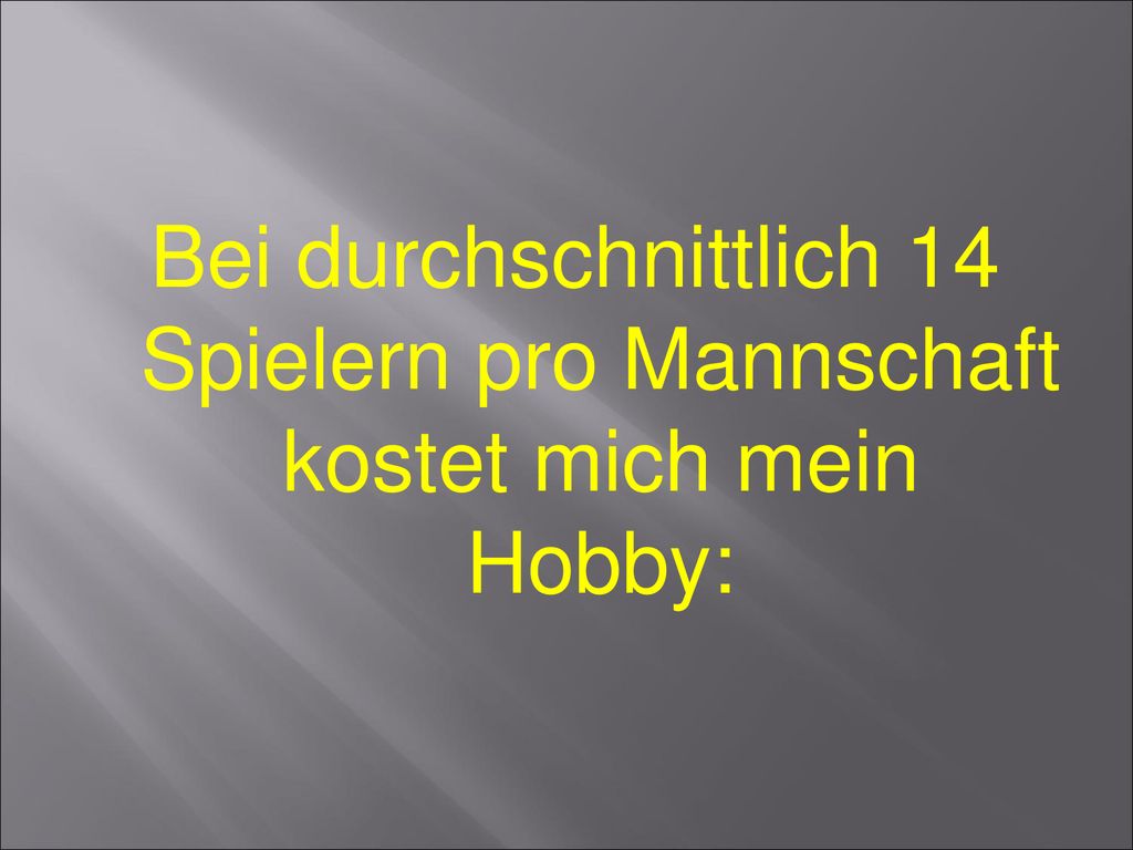 Bei durchschnittlich 14 Spielern pro Mannschaft kostet mich mein Hobby: