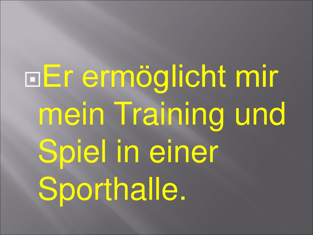 Er ermöglicht mir mein Training und Spiel in einer Sporthalle.