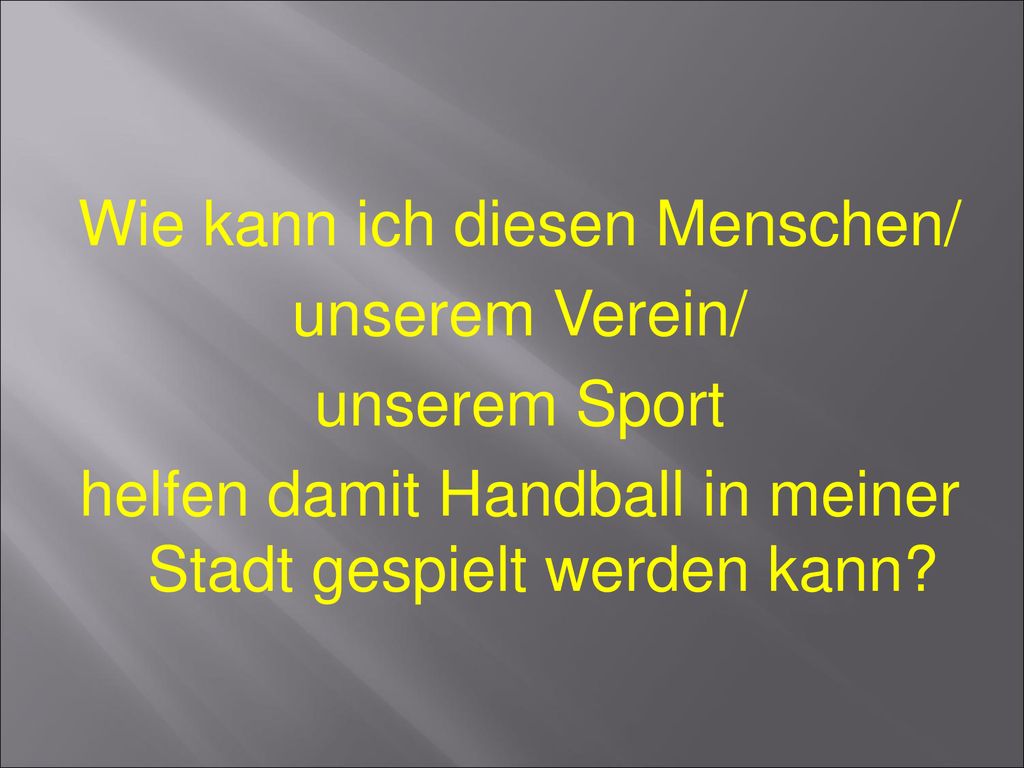 Wie kann ich diesen Menschen/ unserem Verein/ unserem Sport helfen damit Handball in meiner Stadt gespielt werden kann