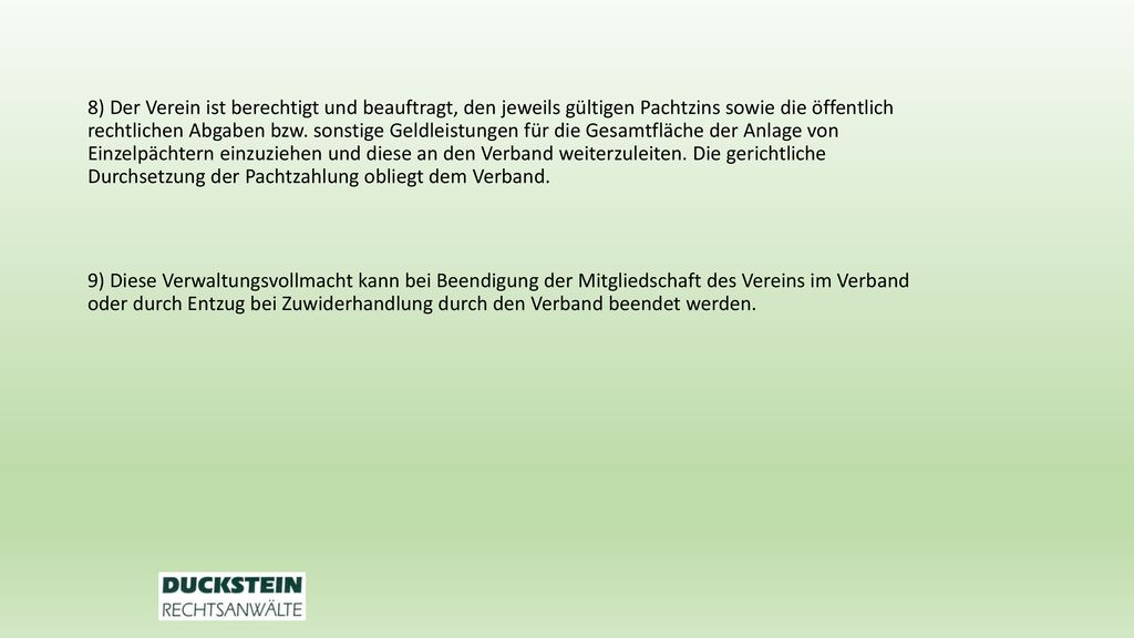 8) Der Verein ist berechtigt und beauftragt, den jeweils gültigen Pachtzins sowie die öffentlich rechtlichen Abgaben bzw.