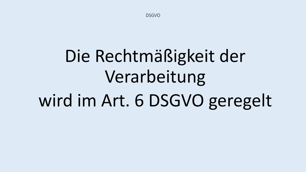 Die Rechtmäßigkeit der Verarbeitung wird im Art. 6 DSGVO geregelt