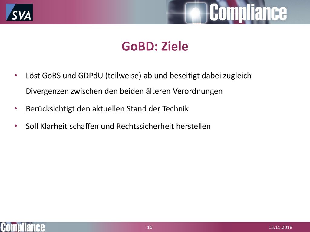 GoBD: Ziele Löst GoBS und GDPdU (teilweise) ab und beseitigt dabei zugleich Divergenzen zwischen den beiden älteren Verordnungen.