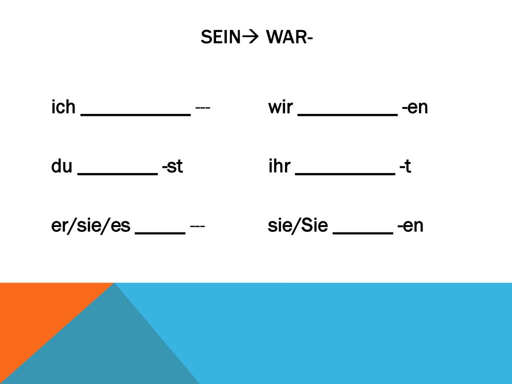 sein war- ich ___________ --- du ________ -st er/sie/es _____ --- wir __________ -en ihr __________ -t sie/Sie ______ -en