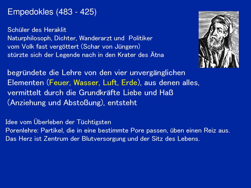 Empedokles ( ) Schüler des Heraklit. Naturphilosoph, Dichter, Wanderarzt und Politiker. vom Volk fast vergöttert (Schar von Jüngern)
