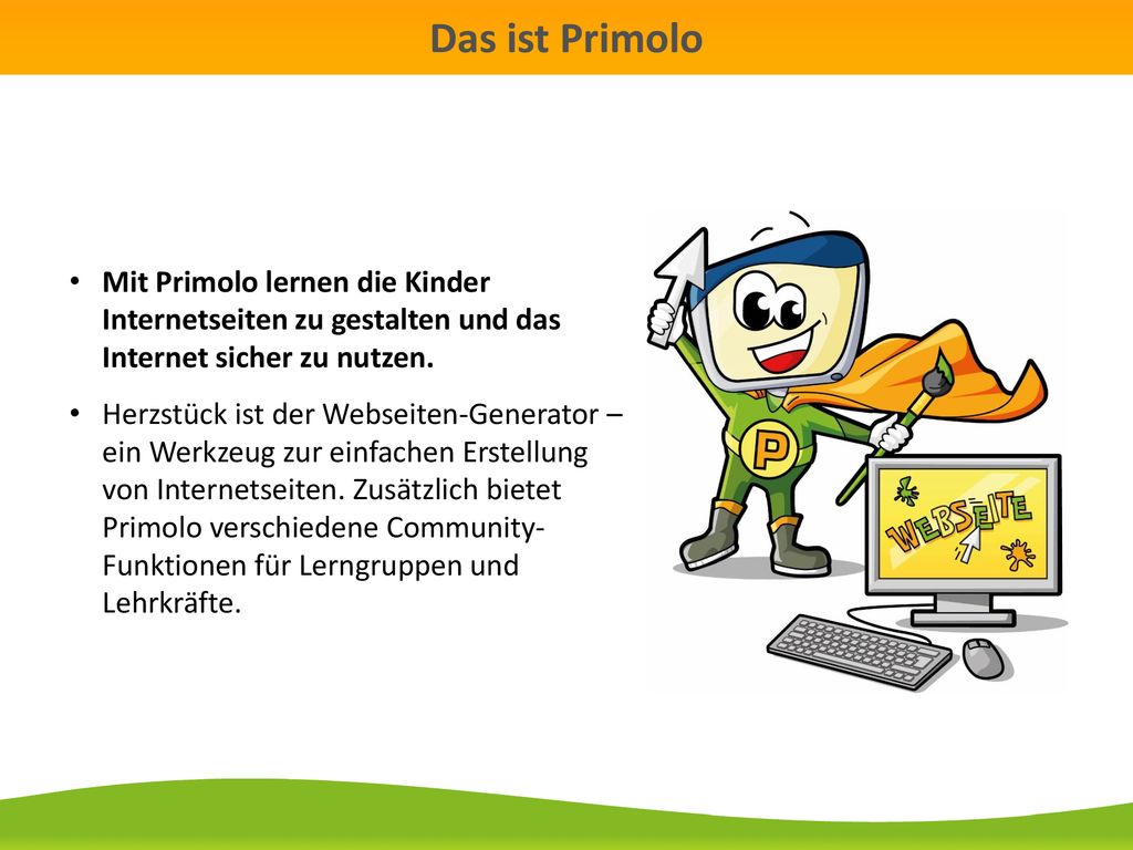 Das ist Primolo Mit Primolo lernen die Kinder Internetseiten zu gestalten und das Internet sicher zu nutzen.