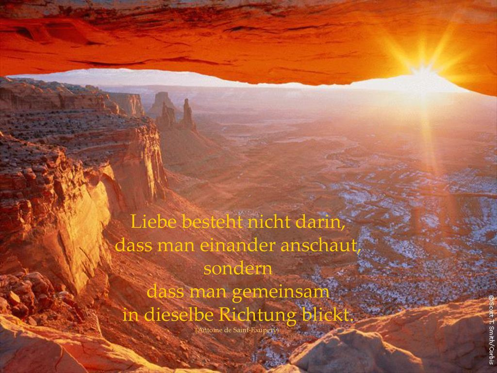 Liebe besteht nicht darin, dass man einander anschaut, sondern dass man gemeinsam in dieselbe Richtung blickt.