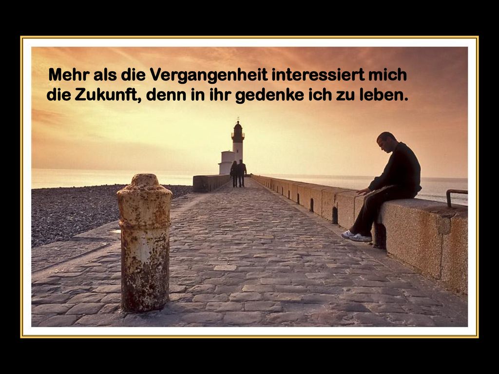 Mehr als die Vergangenheit interessiert mich die Zukunft, denn in ihr gedenke ich zu leben.