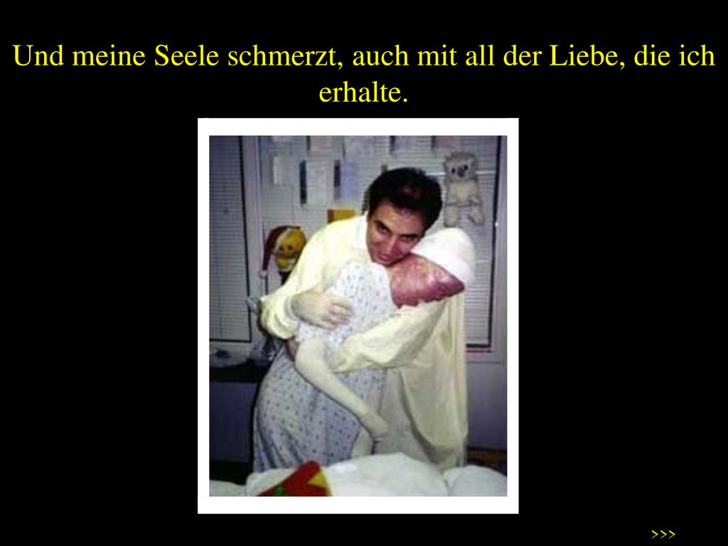 Und meine Seele schmerzt, auch mit all der Liebe, die ich erhalte.