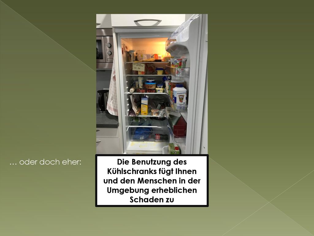 … oder doch eher: Die Benutzung des Kühlschranks fügt Ihnen und den Menschen in der Umgebung erheblichen Schaden zu.