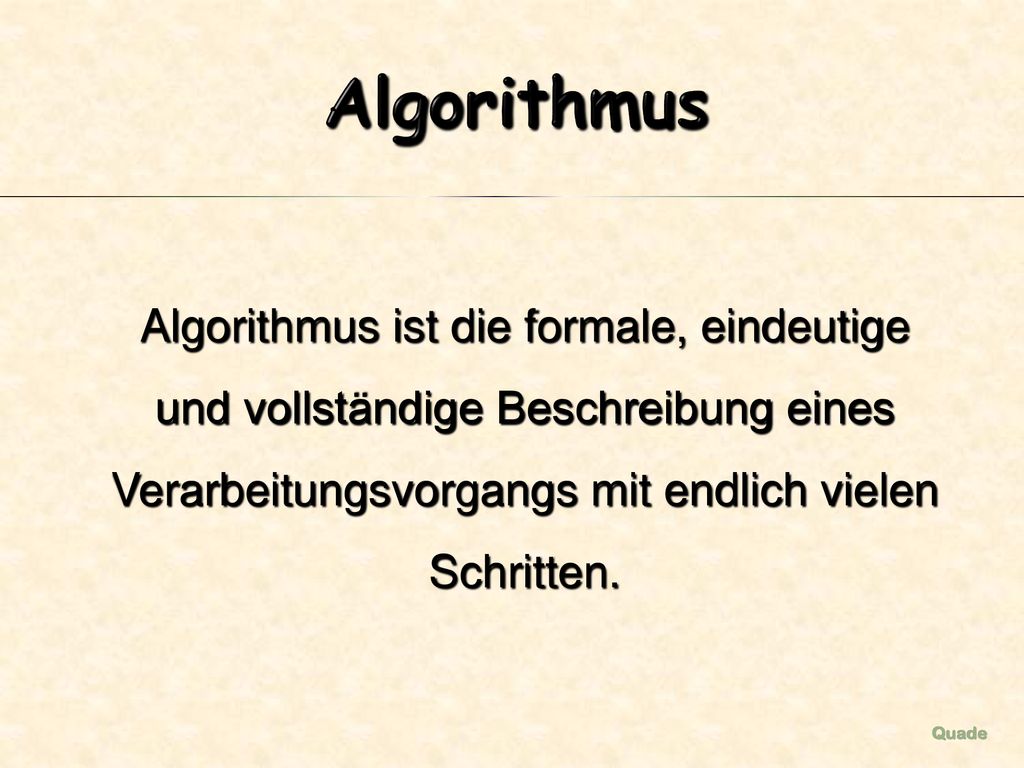 Algorithmus Algorithmus ist die formale, eindeutige und vollständige Beschreibung eines Verarbeitungsvorgangs mit endlich vielen Schritten.