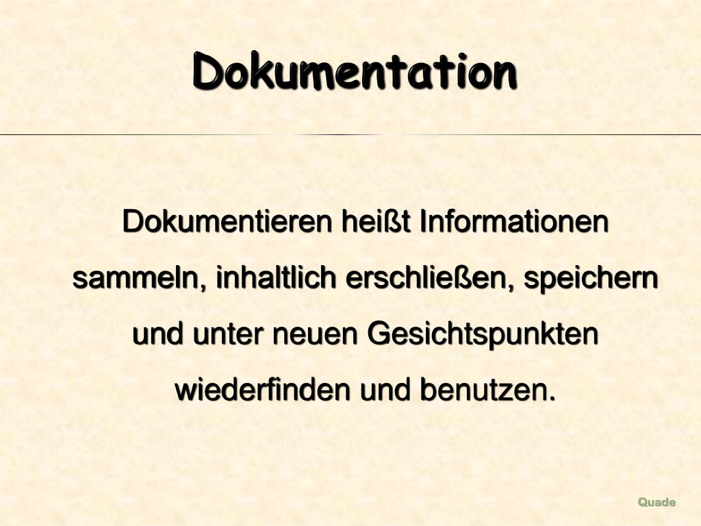 Dokumentation Dokumentieren heißt Informationen sammeln, inhaltlich erschließen, speichern und unter neuen Gesichtspunkten wiederfinden und benutzen.