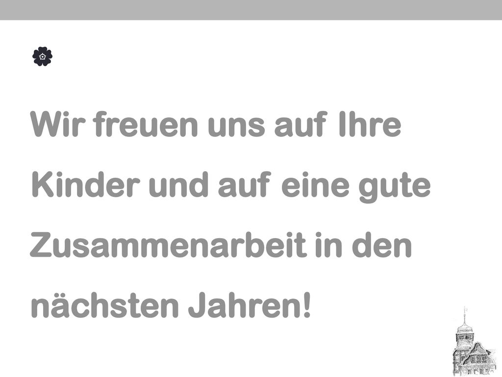  Wir freuen uns auf Ihre Kinder und auf eine gute Zusammenarbeit in den nächsten Jahren!