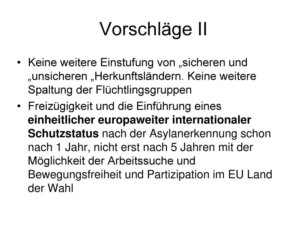 Vorschläge II Keine weitere Einstufung von „sicheren und „unsicheren „Herkunftsländern. Keine weitere Spaltung der Flüchtlingsgruppen.