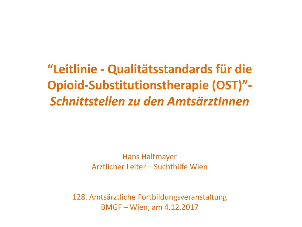 Leitlinie - Qualitätsstandards für die Opioid-Substitutionstherapie (OST) - Schnittstellen zu den AmtsärztInnen Hans Haltmayer Ärztlicher Leiter – Suchthilfe Wien 128.