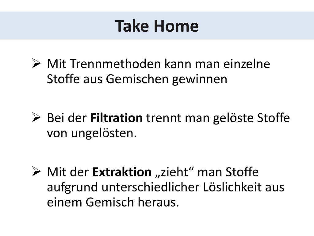 Take Home Mit Trennmethoden kann man einzelne Stoffe aus Gemischen gewinnen. Bei der Filtration trennt man gelöste Stoffe von ungelösten.