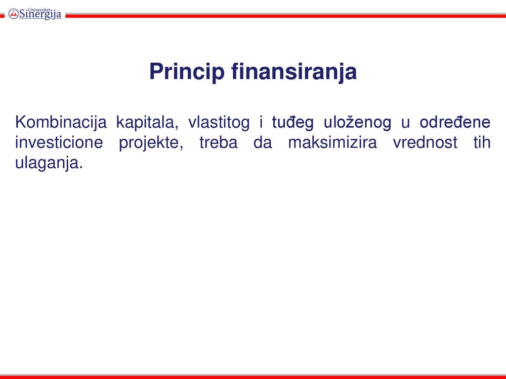Princip finansiranja Kombinacija kapitala, vlastitog i tuđeg uloženog u određene investicione projekte, treba da maksimizira vrednost tih ulaganja.