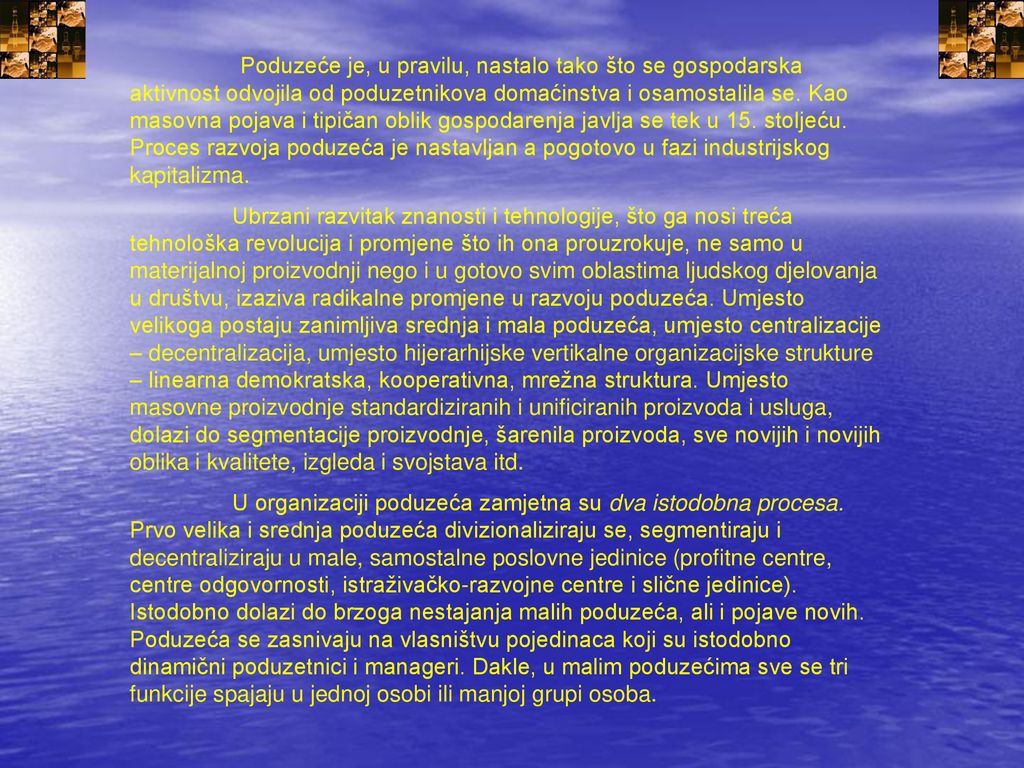 Poduzeće je, u pravilu, nastalo tako što se gospodarska aktivnost odvojila od poduzetnikova domaćinstva i osamostalila se. Kao masovna pojava i tipičan oblik gospodarenja javlja se tek u 15. stoljeću. Proces razvoja poduzeća je nastavljan a pogotovo u fazi industrijskog kapitalizma.