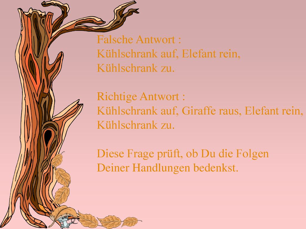 Falsche Antwort : Kühlschrank auf, Elefant rein, Kühlschrank zu. Richtige Antwort : Kühlschrank auf, Giraffe raus, Elefant rein,