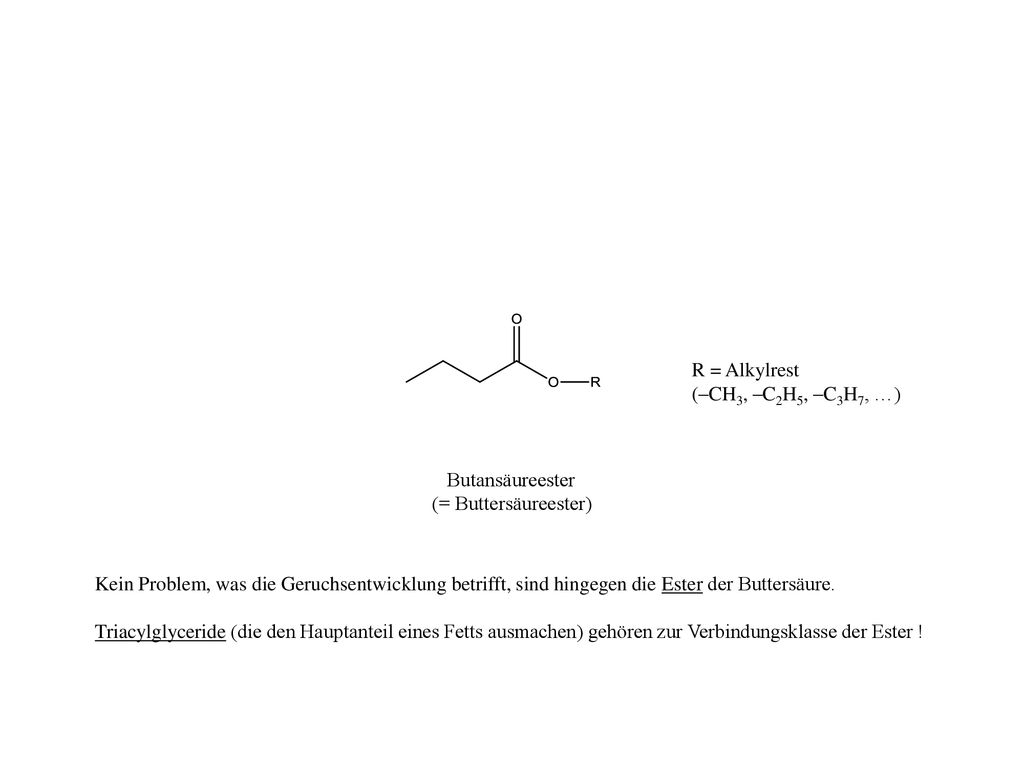 R = Alkylrest (–CH3, –C2H5, –C3H7, …) Butansäureester. (= Buttersäureester)